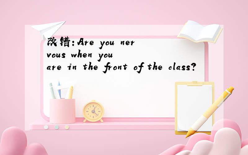 改错：Are you nervous when you are in the front of the class?