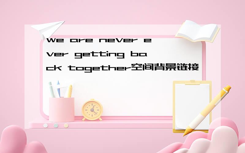 we are never ever getting back together空间背景链接