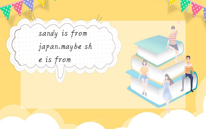 sandy is from japan.maybe she is from