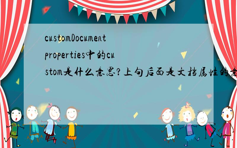 customDocumentproperties中的custom是什么意思?上句后面是文档属性的意思,前面的custom不知怎么翻译,查字典其意思为