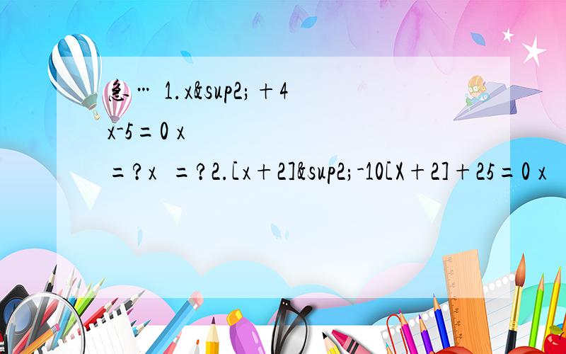 急… 1.x²+4x-5=0 x₁=?x₂=?2.[x+2]²-10[X+2]+25=0 x₁=?x₂=?