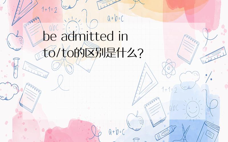 be admitted into/to的区别是什么?