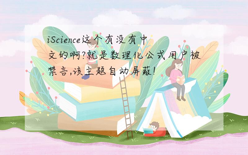 iScience这个有没有中文的啊?就是数理化公式用户被禁言,该主题自动屏蔽!