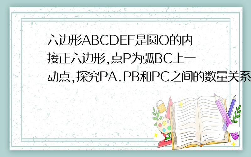 六边形ABCDEF是圆O的内接正六边形,点P为弧BC上一动点,探究PA.PB和PC之间的数量关系