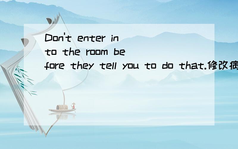Don't enter into the room before they tell you to do that.修改病句