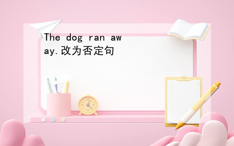 The dog ran away.改为否定句