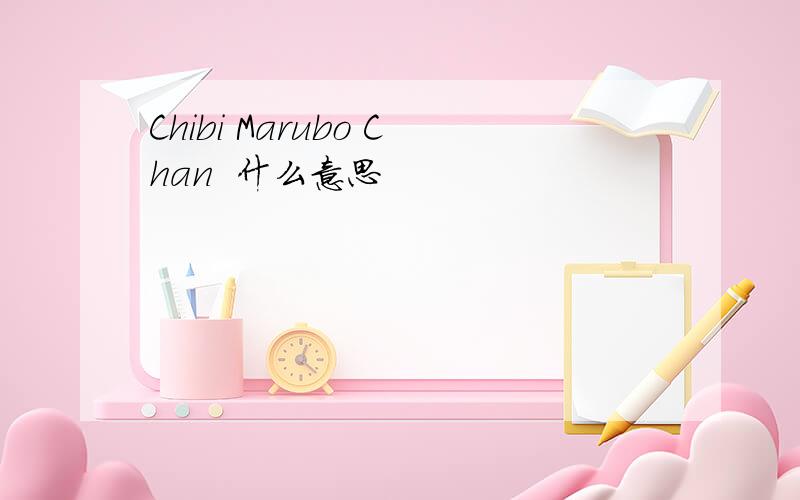 Chibi Marubo Chan  什么意思