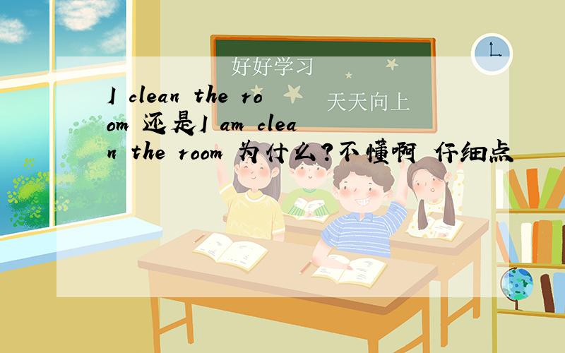 I clean the room 还是I am clean the room 为什么?不懂啊 仔细点