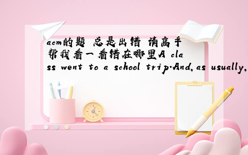 acm的题 总是出错 请高手帮我看一看错在哪里A class went to a school trip.And,as usually,all N kids have got their backpacks stuffed with candy.But soon quarrels started all over the place,as some of the kids had more apples than other