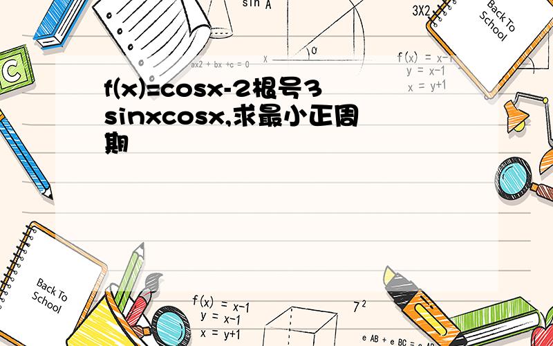 f(x)=cosx-2根号3sinxcosx,求最小正周期