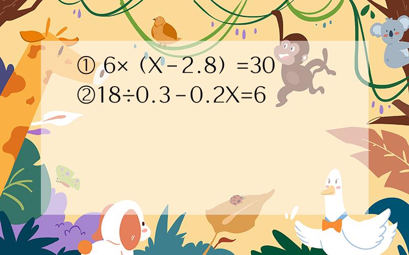 ① 6×（X-2.8）=30②18÷0.3-0.2X=6