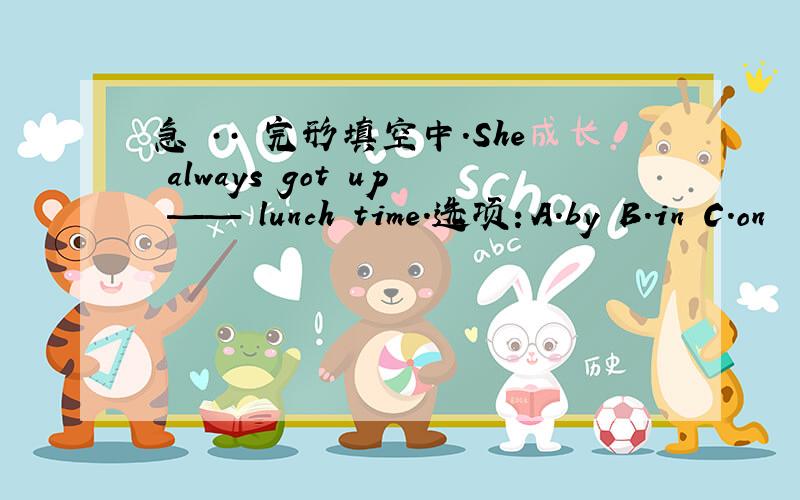 急 ·· 完形填空中.She always got up —— lunch time.选项：A.by B.in C.on