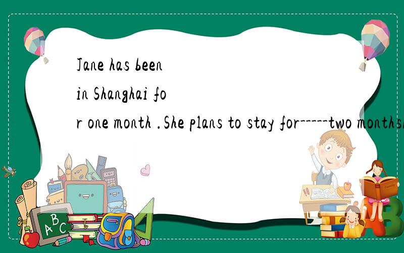 Jane has been in Shanghai for one month .She plans to stay for-----two monthsA otherB the otherC anotherD others