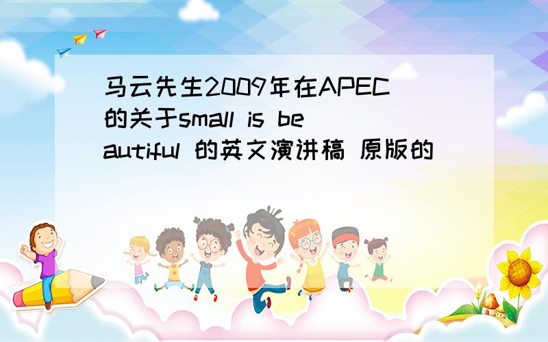 马云先生2009年在APEC的关于small is beautiful 的英文演讲稿 原版的