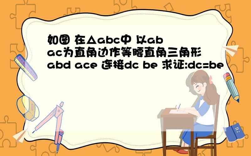 如图 在△abc中 以ab ac为直角边作等腰直角三角形abd ace 连接dc be 求证:dc=be