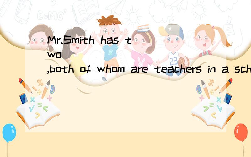 Mr.Smith has two __________ ,both of whom are teachers in a school.A brothers-in-law B bro...Mr.Smith has two __________ ,both of whom are teachers in a school.A brothers-in-lawB brother-in-lawsC brothers-in-lawsD brothers-in law