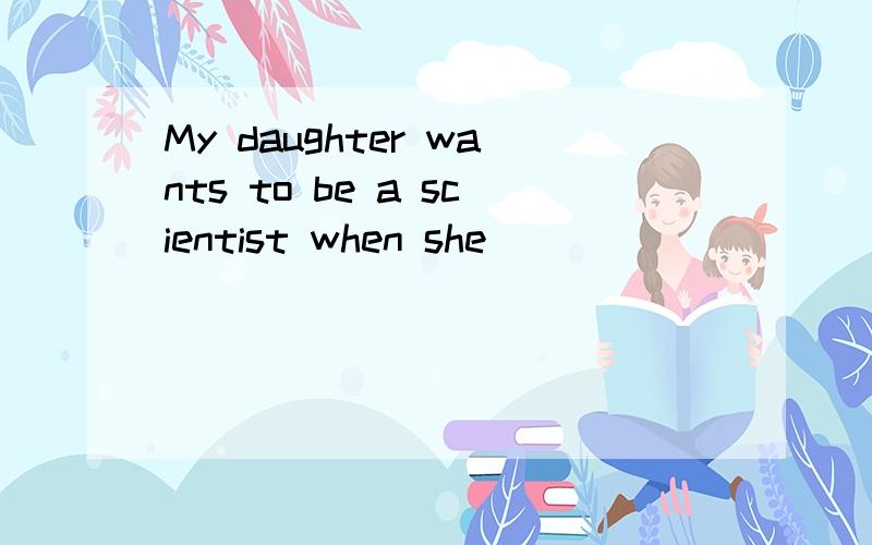My daughter wants to be a scientist when she__________(grow)up