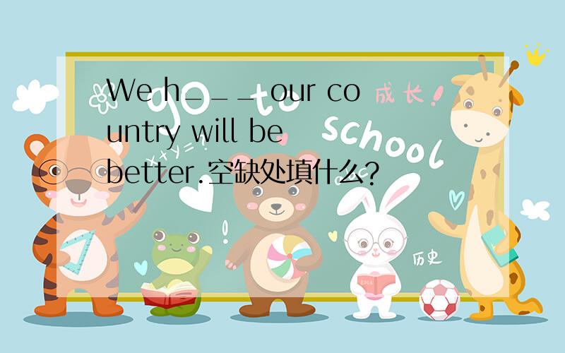 We h___ our country will be better.空缺处填什么?