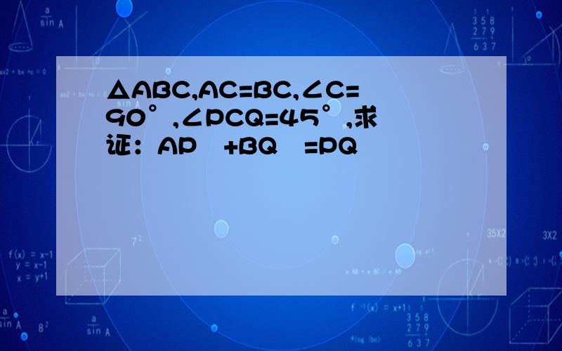 △ABC,AC=BC,∠C=90°,∠PCQ=45°,求证：AP²+BQ²=PQ²