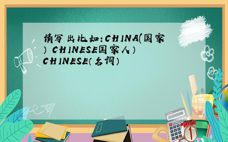 请写出比如：CHINA(国家） CHINESE国家人） CHINESE（名词）