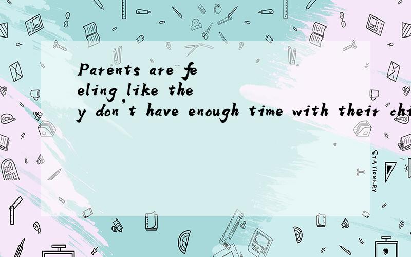 Parents are feeling like they don't have enough time with their children.这句话中为什么用like不用as?