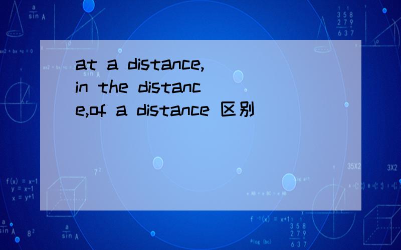 at a distance,in the distance,of a distance 区别