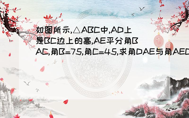 如图所示,△ABC中,AD上是BC边上的高,AE平分角BAC,角B=75,角C=45,求角DAE与角AEC的度数