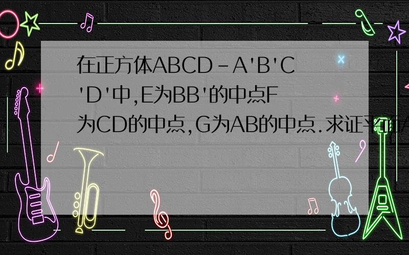 在正方体ABCD-A'B'C'D'中,E为BB'的中点F为CD的中点,G为AB的中点.求证平面ADE⊥平面A'FG