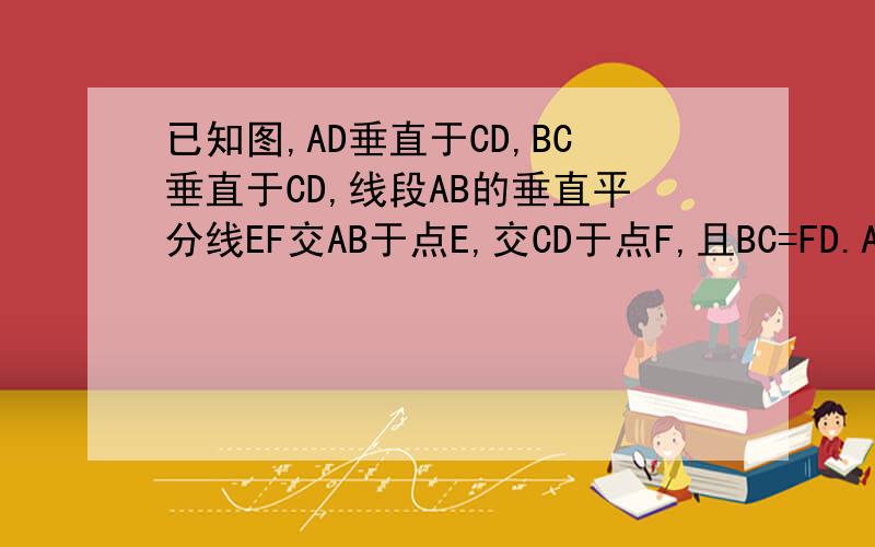已知图,AD垂直于CD,BC垂直于CD,线段AB的垂直平分线EF交AB于点E,交CD于点F,且BC=FD.AD垂直于CD,BC垂直于CD,线段AB的垂直平分线EF交AB于点E,交CD于点F,且BC=FD.求证：△ABF是等腰直角三角形.图找我