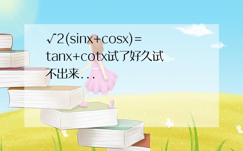 √2(sinx+cosx)=tanx+cotx试了好久试不出来...