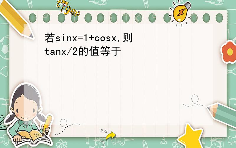 若sinx=1+cosx,则tanx/2的值等于