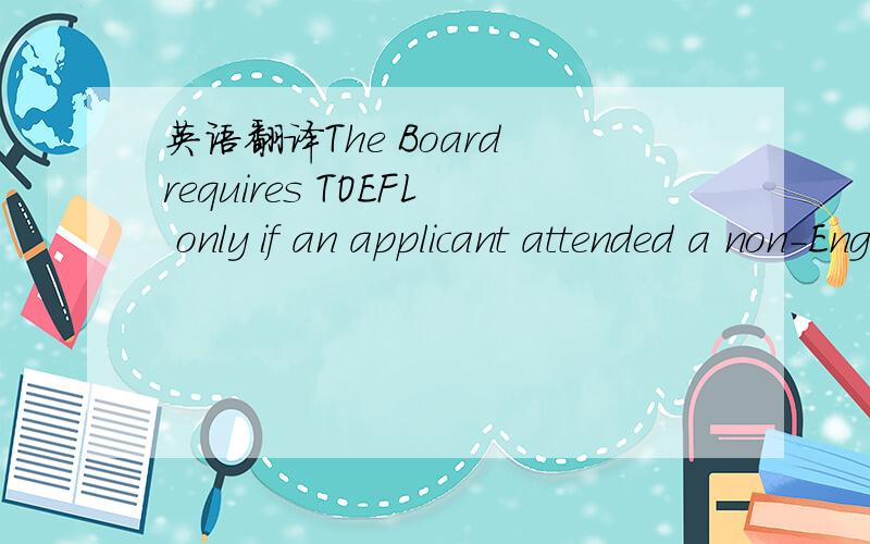 英语翻译The Board requires TOEFL only if an applicant attended a non-English speaking nursing school and is applying for an Interim Permit.For additional information please visit TOEFL's Web site.