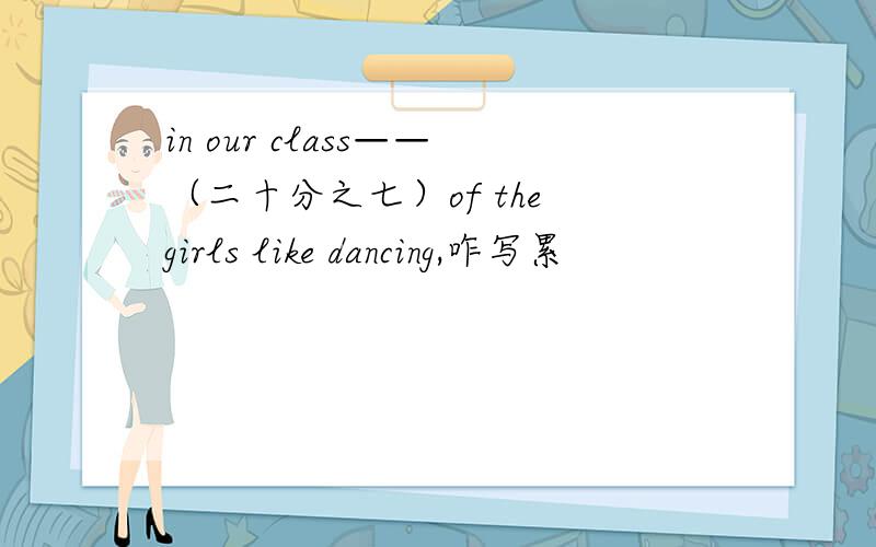 in our class——（二十分之七）of the girls like dancing,咋写累