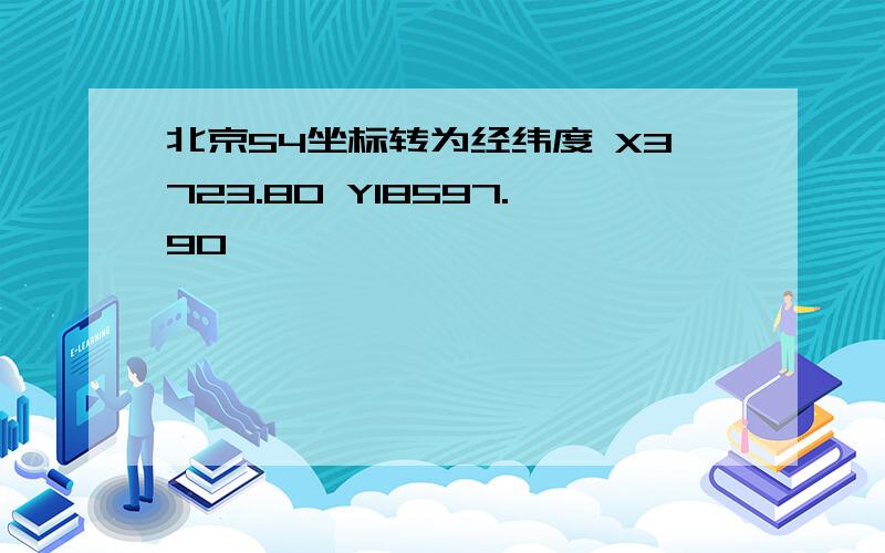 北京54坐标转为经纬度 X3723.80 Y18597.90