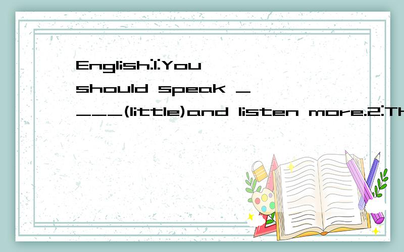 English:1:You should speak ____(little)and listen more.2:The police ___(catch)the man at last