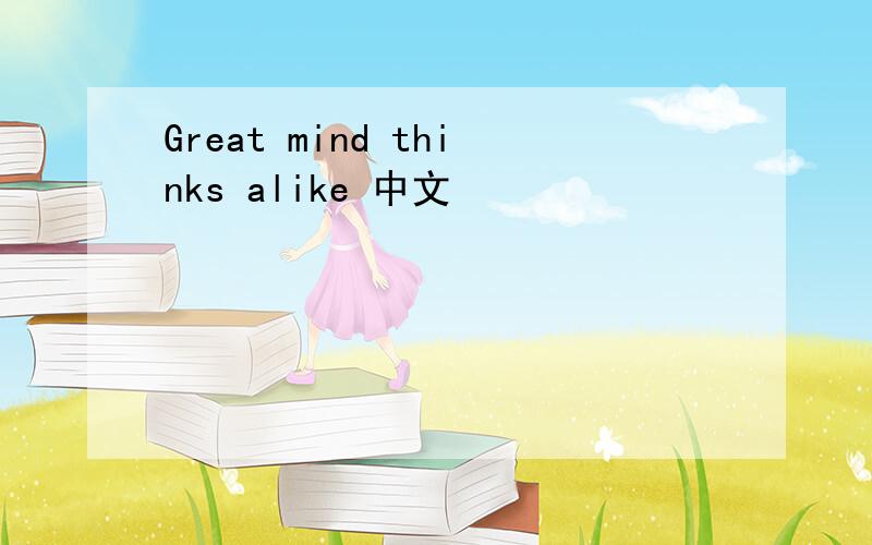 Great mind thinks alike 中文