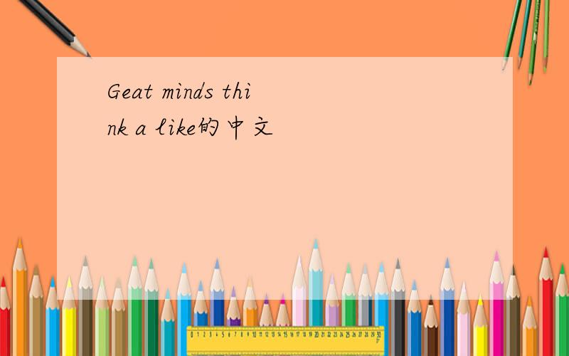 Geat minds think a like的中文