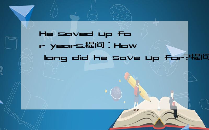 He saved up for years.提问：How long did he save up for?提问的最后的for要不要留?