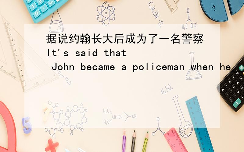 据说约翰长大后成为了一名警察It's said that John became a policeman when he_______