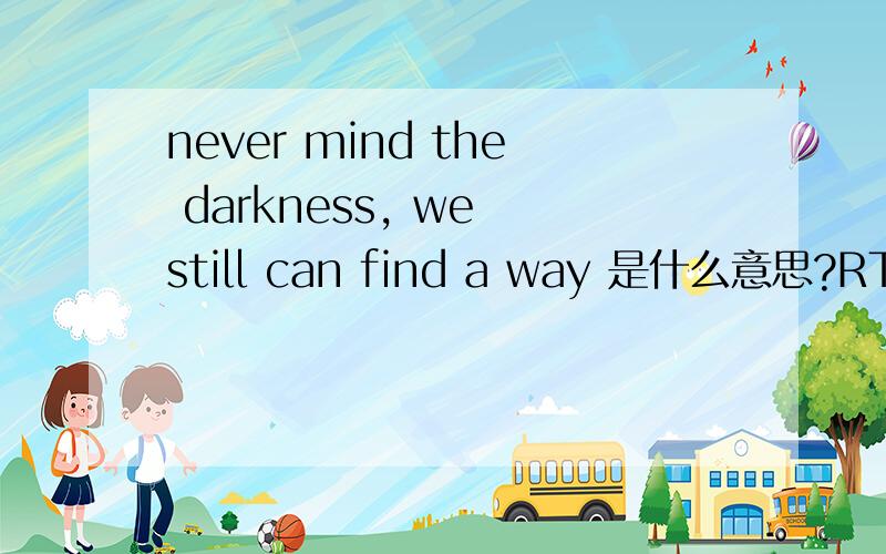 never mind the darkness, we still can find a way 是什么意思?RT