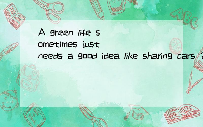 A green life sometimes just needs a good idea like sharing cars 完型填空
