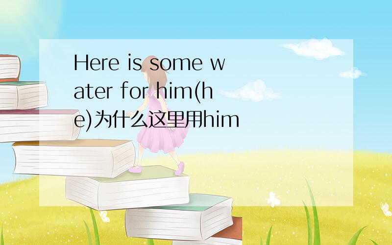 Here is some water for him(he)为什么这里用him