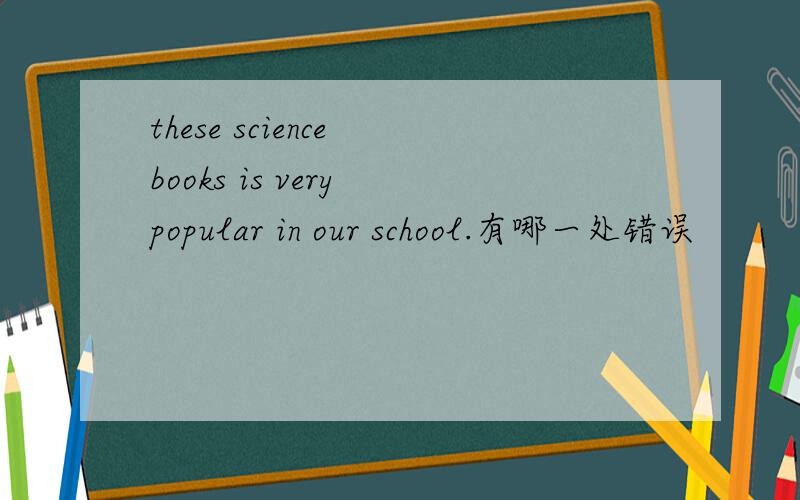these science books is very popular in our school.有哪一处错误