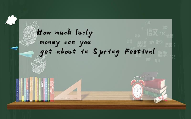 How much lucly money can you get about in Spring Festival
