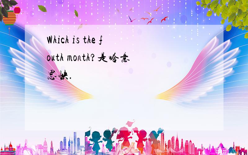 Which is the fouth month?是啥意思快.