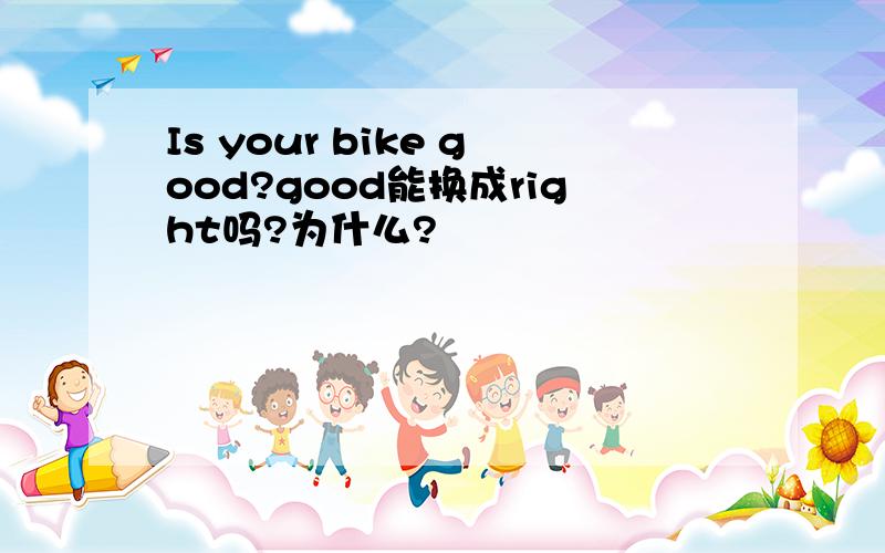 Is your bike good?good能换成right吗?为什么?