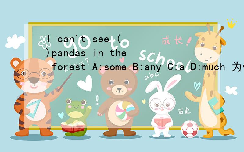 I can't see ( )pandas in the forest A:some B:any C:a D:much 为什么?