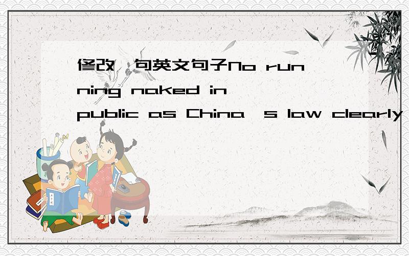修改一句英文句子No running naked in public as China's law clearly stated主句有没有缺谓语?怎样修改得更地道一点