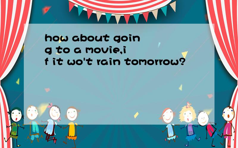 how about going to a movie,if it wo't rain tomorrow?