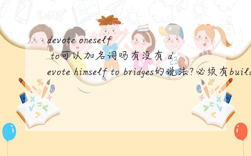 devote oneself to可以加名词吗有没有 devote himself to bridges的说法?必须有building吗?